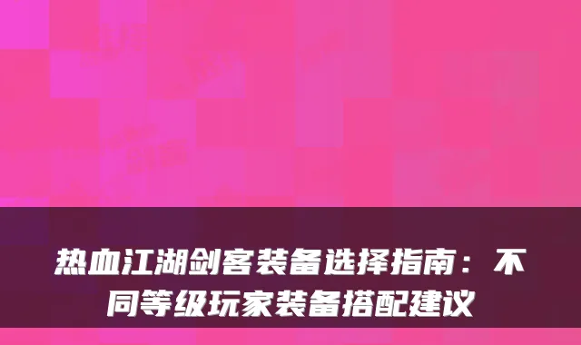 热血江湖剑客装备选择指南：不同等级玩家装备搭配建议