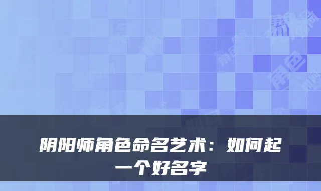 阴阳师角色命名艺术：如何起一个好名字