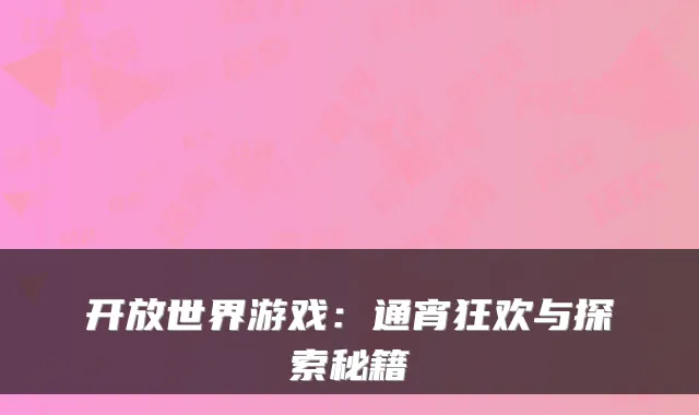 开放世界游戏：通宵狂欢与探索秘籍