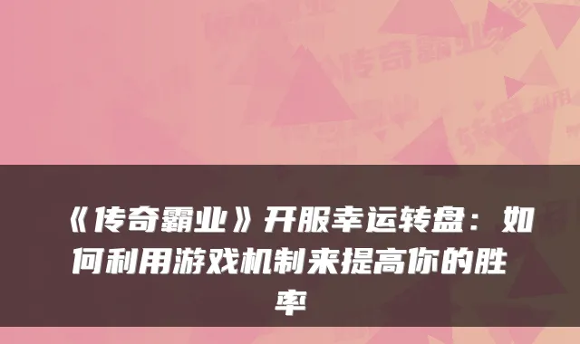 《传奇霸业》开服幸运转盘：如何利用游戏机制来提高你的胜率
