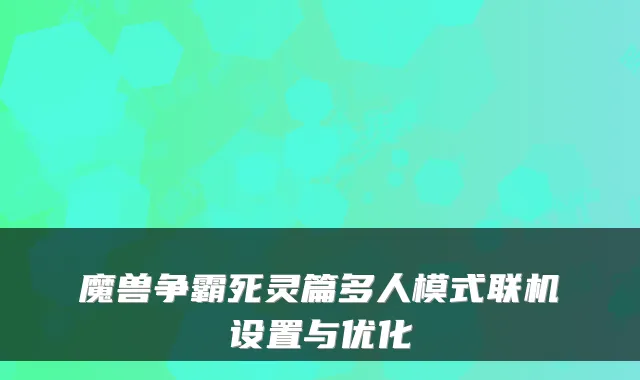 魔兽争霸死灵篇多人模式联机设置与优化