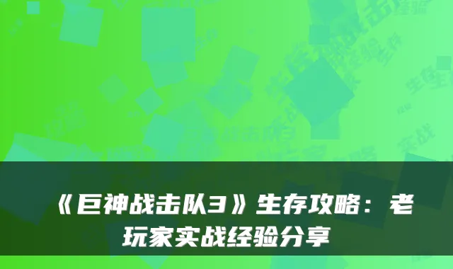 《巨神战击队3》生存攻略：老玩家实战经验分享