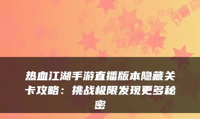 热血江湖手游直播版本隐藏关卡攻略：挑战极限发现更多秘密