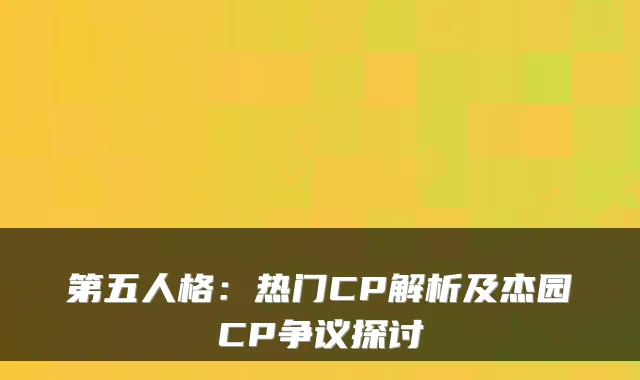 第五人格：热门CP解析及杰园CP争议探讨