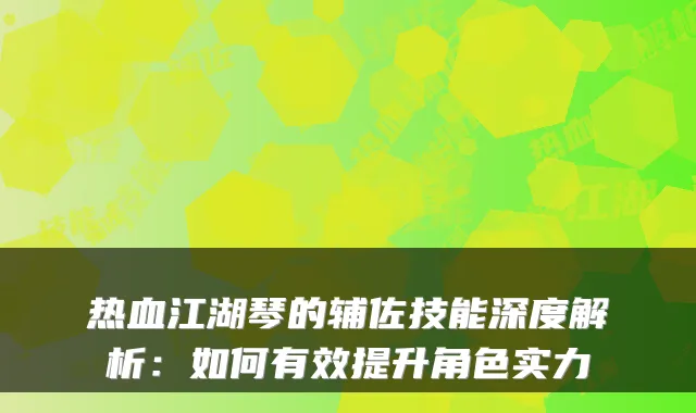 热血江湖琴的辅佐技能深度解析：如何有效提升角色实力