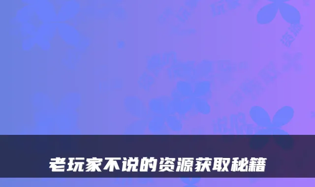 老玩家不说的资源获取秘籍