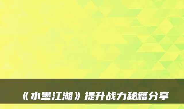 《水墨江湖》提升战力秘籍分享