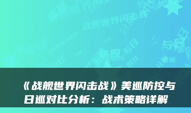 《战舰世界闪击战》美巡防控与日巡对比分析：战术策略详解