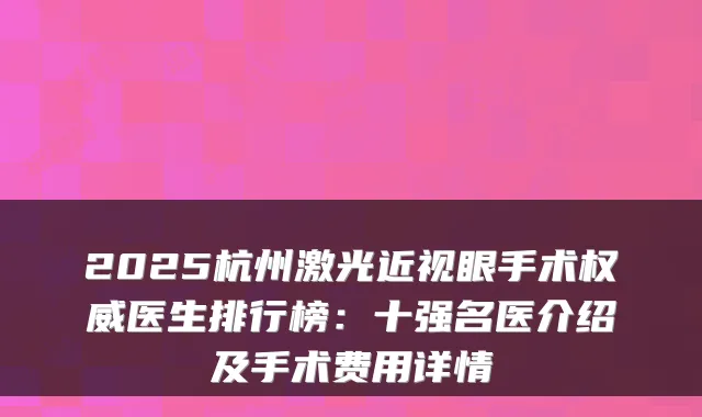 2025杭州激光近视眼手术医生排行榜:十强名医介绍及手术费用详情