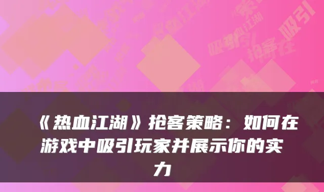 《热血江湖》抢客策略：如何在游戏中吸引玩家并展示你的实力