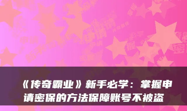 《传奇霸业》新手必学：掌握申请密保的方法保障账号不被盗