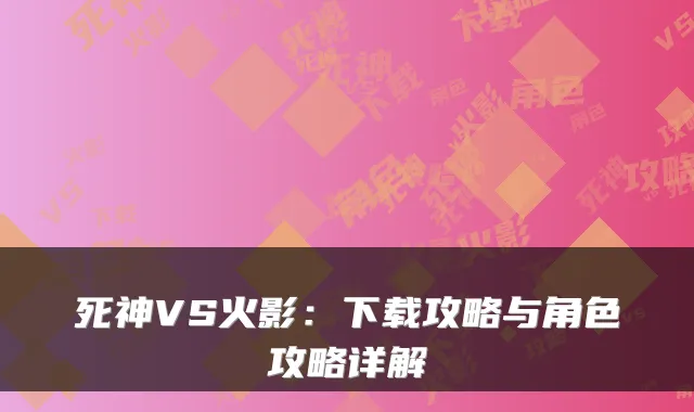 死神VS火影：下载攻略与角色攻略详解