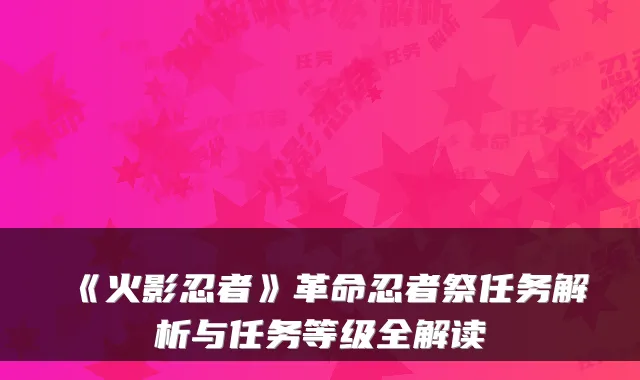 《火影忍者》革命忍者祭任务解析与任务等级全解读