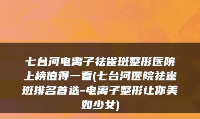 七台河电离子祛雀斑整形医院上榜值得一看(七台河医院祛雀斑排名首选-电离子整形让你美如少女)