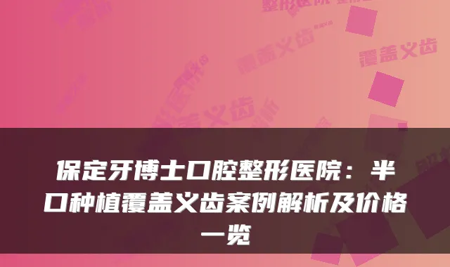 保定牙博士口腔整形医院:半口种植覆盖义齿案例解析及价格一览