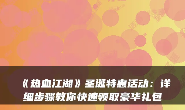 《热血江湖》圣诞特惠活动：详细步骤教你快速领取豪华礼包