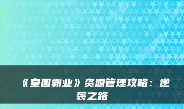 《皇图霸业》资源管理攻略：逆袭之路