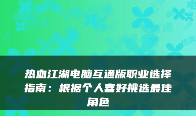 热血江湖电脑互通版职业选择指南:根据个人喜好挑选佳角色