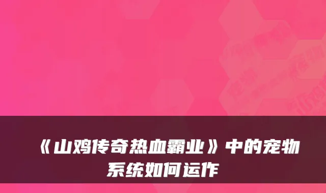 《山鸡传奇热血霸业》中的宠物系统如何运作
