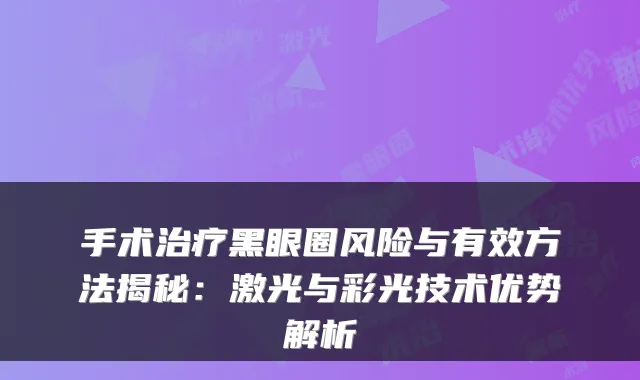 手术黑眼圈风险与有效方法揭秘:激光与彩光技术优势解析