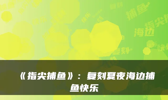 《指尖捕鱼》：复刻夏夜海边捕鱼快乐