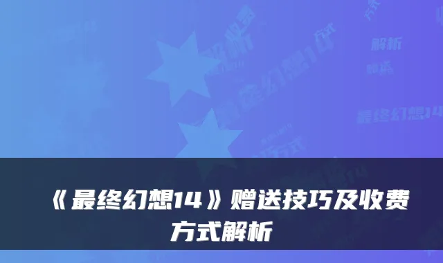 《终幻想14》赠送技巧及收费方式解析