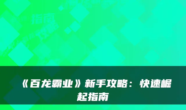 《百龙霸业》新手攻略:快速崛起指南