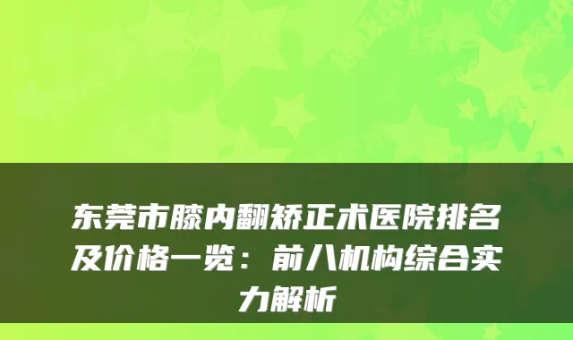 东莞市膝内翻矫正术医院排名及价格一览：前八机构综合实力解析