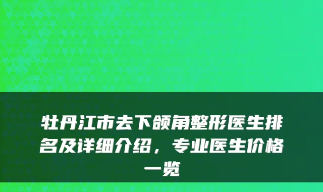 牡丹江市去下颌角整形医生排名及详细介绍,专业医生价格一览