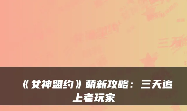 《女神盟约》萌新攻略：三天追上老玩家