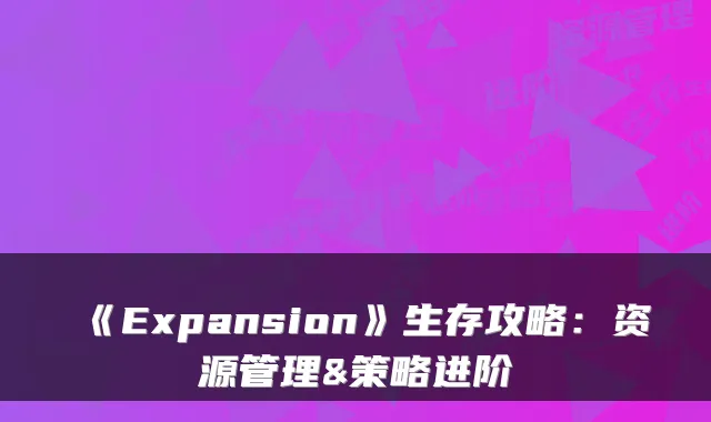 《Expansion》生存攻略：资源管理&策略进阶