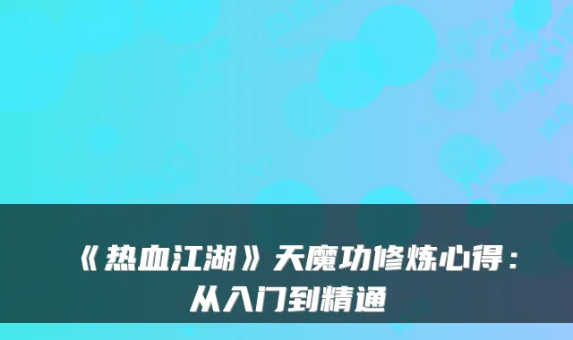 《热血江湖》天魔功修炼心得：从入门到精通