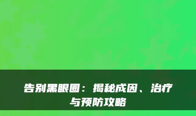 告别黑眼圈:揭秘成因、与预防攻略