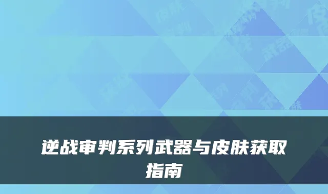 逆战审判系列武器与皮肤获取指南