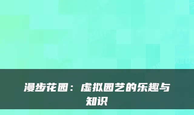 漫步花园：虚拟园艺的乐趣与知识