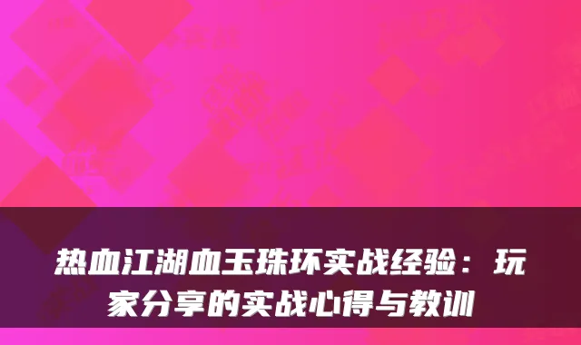 热血江湖血玉珠环实战经验：玩家分享的实战心得与教训