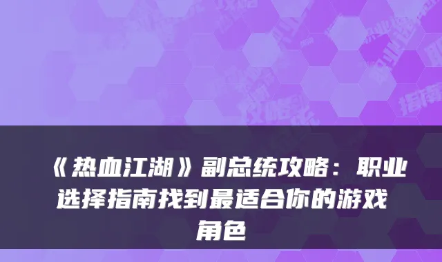 《热血江湖》副总统攻略：职业选择指南找到最适合你的游戏角色