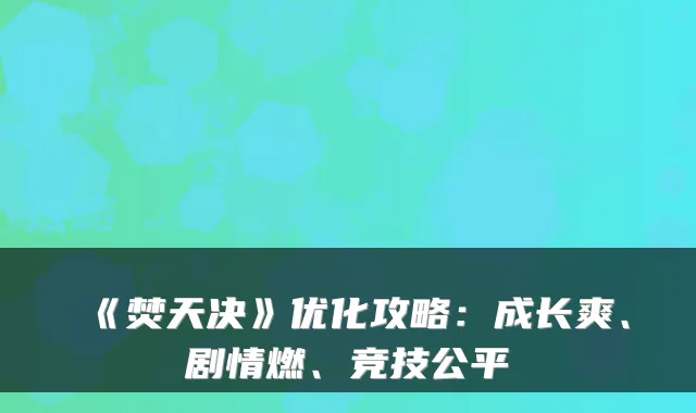 《焚天决》优化攻略：成长爽、剧情燃、竞技公平