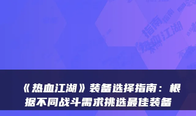 《热血江湖》装备选择指南：根据不同战斗需求挑选最佳装备