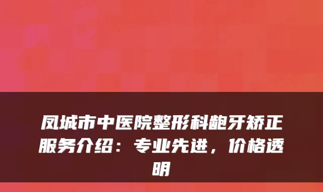 凤城市中医院整形科龅牙矫正服务介绍：专业先进，价格透明