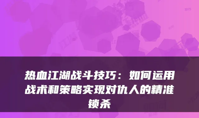 热血江湖战斗技巧：如何运用战术和策略实现对仇人的精准锁杀
