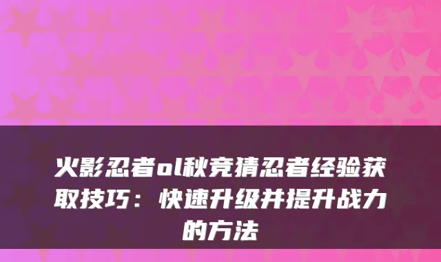 火影忍者ol秋竞猜忍者经验获取技巧：快速升级并提升战力的方法