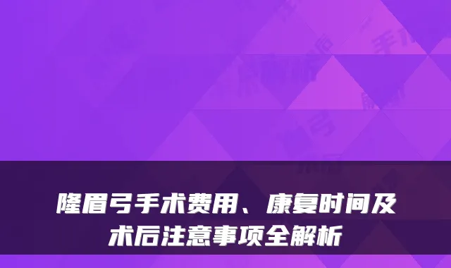 隆眉弓手术费用、康复时间及术后注意事项全解析