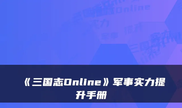 《三国志Online》军事实力提升手册