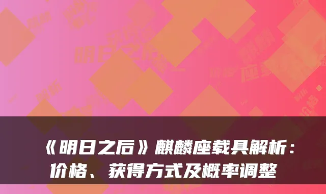 《明日之后》麒麟座载具解析：价格、获得方式及概率调整
