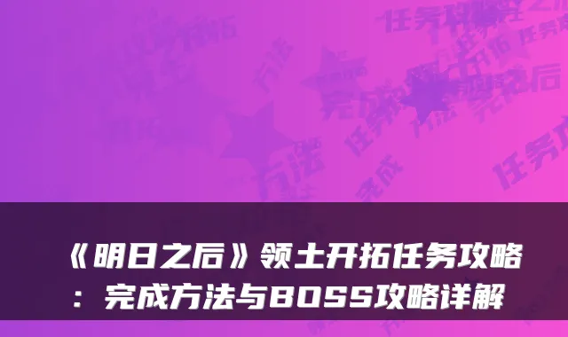 《明日之后》领土开拓任务攻略：完成方法与BOSS攻略详解