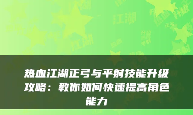热血江湖正弓与平射技能升级攻略：教你如何快速提高角色能力