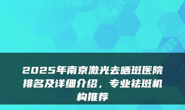 2025年南京激光去晒斑医院排名及详细介绍,专业祛斑机构推荐