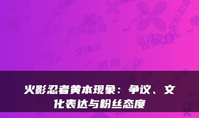 火影忍者黄本现象:争议、文化表达与粉丝态度