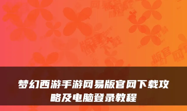 梦幻西游手游网易版官网下载攻略及电脑登录教程